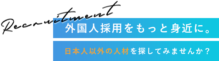 外国人採用をもっと身近に。日本人以外の人材を探してみませんか？